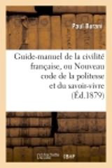 Guide-manuel de la civilité française, ou Nouveau code de la politesse et du savoir-vivre (Ed.1879) - Paul Burani