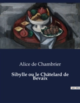 Sibylle ou le Châtelard de Bevaix : Le dilemme d'une femme face aux traditions familiales - Alice de Chambrier