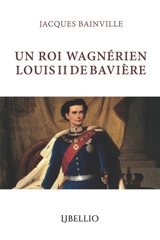 UN ROI WAGNERIEN LOUIS II DE BAVIERE - Jacques Bainville