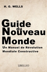 Guide du Nouveau Monde : Un Manuel de Révolution Mondiale Constructive - Wells, H.G.
