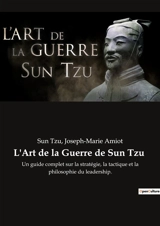 L'Art de la Guerre de Sun Tzu : Un guide complet sur la stratégie, la tactique et la philosophie du leadership. - Sun Tzu