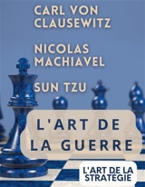 L'ART DE LA GUERRE, suivi par L'ART DE LA STRATEGIE : Trois traités incontournables de stratégie et de théorie tactique par CARL VON CLAUSEWITZ, NICOLAS MACHIAVEL, et SUN TZU - Sun Tzu