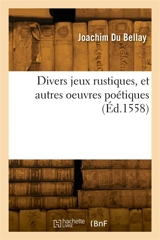 Divers jeux rustiques, et autres oeuvres poétiques - Joachim Du Bellay
