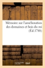Mémoire sur l'amélioration des domaines et bois du roi : Vices administration actuelle et sur moyens d'en tirer un parti plus avantageux au profit de l'Etat - Jean Regnault de Segrais