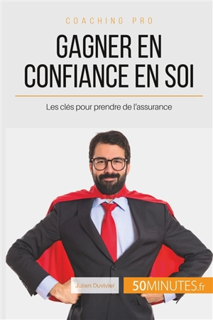 Gagner en confiance en soi : Les clés pour prendre de l'assurance - Julien Duvivier