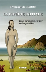 La bipédie initiale : Essai sur l'Homme d'hier et d'aujourd'hui - François de Sarre