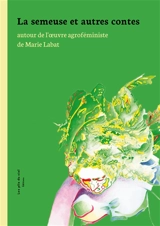 La semeuse et autres contes : autour de l'oeuvre agroféministe de Marie Labat - Marie Labat