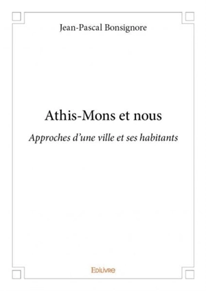 Athis mons et nous : Approches d'une ville et ses habitants - Jean-Pascal Bonsignore