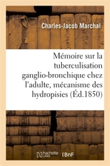 Mémoire : la tuberculisation ganglio-bronchique chez l'adulte, mécanisme des hydropisies en général - Charles-Jacob Marchal