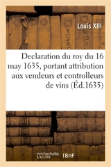 Declaration du roy du 16 may 1635, portant attribution aux vendeurs et controlleurs de vins - Louis 13
