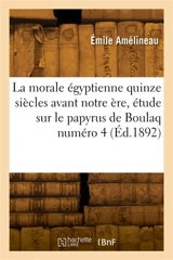 La morale égyptienne quinze siècles avant notre ère, étude sur le papyrus de Boulaq numéro 4 - Emile Amélineau