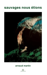 Sauvages nous étions - Arnaud Martin