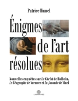 Enigmes de l'art résolues : Nouvelles enquêtes sur "Le Christ" de Holbein, "Le Géographe" de Vermeer et "La Joconde" de Vinci - Hamel, Patrice