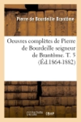 Oeuvres complètes de Pierre de Bourdeille seigneur de Brantôme. T. 5 (Ed.1864-1882) - Pierre de Bourdeille seigneur de Brantôme