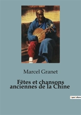 Fêtes et chansons anciennes de la Chine - Marcel Granet