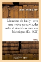 Mémoires de Bailly : avec une notice sur sa vie, des notes et des éclaircissemens historiques. T. 3 - Jean Sylvain Bailly