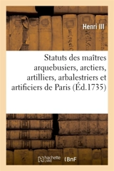 Statuts, règlemens et lettres patentes pour les maîtres arquebusiers, arctiers, artilliers : arbalestriers et artificiers de la ville, fauxbourgs et banlieuë de Paris - Henri III