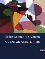CUENTOS AMATORIOS : Exploraciones del amor y la pasión en la narrativa del siglo XIX - Pedro Antonio de Alarcon