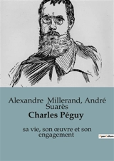 Charles Péguy : sa vie, son œuvre et son engagement - Alexandre Millerand