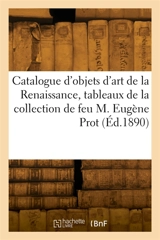 Catalogue d'objets d'art de la Renaissance, tableaux de la collection de feu M. Eugène Prot - Camille Rollin