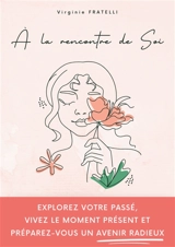 A la rencontre de soi : Explorez votre passé, vivez le moment présent et préparez-vous un avenir radieux -Mon rendez-vous avec moi-même - Fratelli, Virginie