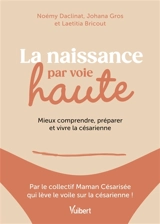 La naissance par voie haute : mieux comprendre, préparer et vivre la césarienne - Noémy Daclinat