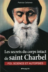 Les secrets du corps intact de saint Charbel : foi, science et autopsies - Patrizia Cattaneo