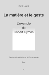La matière et le geste : Robert Ryman. Théorie de la médiation et art contemporain - René Lesné