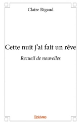 Cette nuit j’ai fait un rêve : Recueil de nouvelles - Claire Rigaud