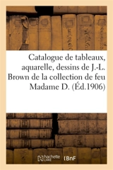 Catalogue des tableaux, aquarelle, dessins oeuvre de J.-L. Brown, Constable, Jules Dupré, meubles : en marqueterie, des époques Régence, Louis XV et Louis XVI de la collection de feu Madame D. - Jules-Eugène Féral