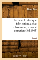 Le livre. Historique, fabrication, achat, classement, usage et entretien. Tome II - Albert Cim
