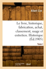 Le livre, historique, fabrication, achat, classement, usage et entretien. Tome I. Historique - Albert Cim