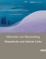 Himmlische und irdische Liebe : Die Suche nach Freiheit in einer Welt voller Erwartungen - Malwida von Meysenbug