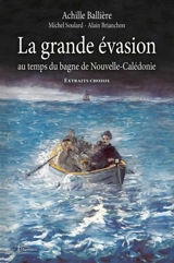 La grande évasion au temps du bagne de Nouvelle-Calédonie : Texte intégral - Achille Ballière