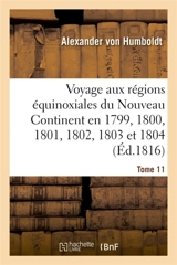 Voyage aux régions équinoxiales du Nouveau Continent. Tome 11 : fait en 1799, 1800, 1801, 1802, 1803 et 1804 - Alexander von Humboldt