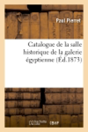 Catalogue de la salle historique de la galerie égyptienne (Ed.1873) - Paul Pierret