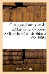 Catalogue d'une suite de sept tapisseries d'époque XVIIIe siècle à sujets chinois : d'après les cartons de Le Prince - Loyer, A.