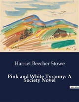 Pink and White Tyranny : A Society Novel : The Complexities of Love and Society - Harriet Beecher Stowe