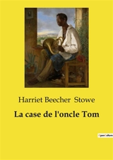La case de l'oncle Tom : Un plaidoyer poignant contre l'esclavage à travers le destin de l'oncle Tom. - Harriet Beecher Stowe