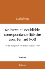 Ma brève et inoubliable correspondance littéraire avec bernard noël : Un des plus grands écrivains du vingtième siècle. - Plas Michel
