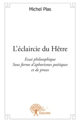 L'éclaircie du hêtre : Essai philosophique sous forme d'aphorismes poétiques et de proses - Plas Michel
