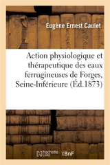 Etude de thérapeutique hydro-minérale. Des conditions de l'action physiologique et thérapeutique : des eaux ferrugineuses de Forges, Seine-Inférieure - Eugène Ernest Caulet