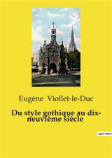 Du style gothique au dix- neuvième siècle : Débat sur l'architecture gothique au XIXe siècle - Viollet-le-Duc, Eugène