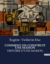 COMMENT ON CONSTRUIT UNE MAISON : HISTOIRE D’UNE MAISON - Viollet-le-Duc, Eugène