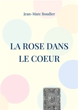 La Rose dans le Coeur : Et autres recensions et études religieuses - Jean-Marc Boudier
