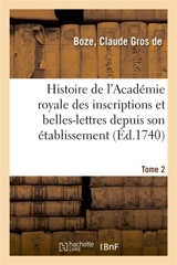 Histoire de l'Académie royale des inscriptions et belles-lettres depuis son établissement. Tome 2 : avec les éloges des académiciens morts depuis son renouvellement - Claude Gros de Boze