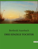 DREI EINZIGE TOCHTER : Der innere Kampf zwischen Tradition und Freiheit - Berthold Auerbach