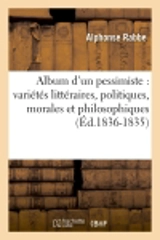 Album d'un pessimiste : variétés littéraires, politiques, morales et philosophiques (Ed.1836-1835) - Alphonse Rabbe