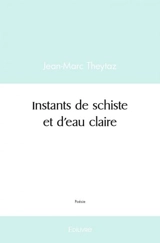 Instants de schiste et d'eau claire - Jean-Marc Theytaz