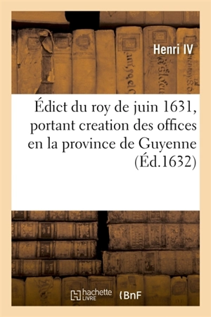 Edict du roy de juin 1631, creation des offices d'auditeurs des comptes, des tuteurs et curateurs : des sequestres des biens saisis, en la province de Guyenne - Henri 4